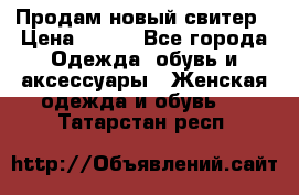 Продам новый свитер › Цена ­ 800 - Все города Одежда, обувь и аксессуары » Женская одежда и обувь   . Татарстан респ.
